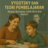 Vygotsky dan Teori Pembelajaran – Belajar Bersama, Lebih Seru dan Efektif!